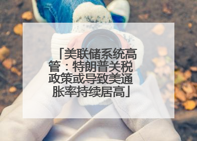 美联储系统高管：特朗普关税政策或导致美通胀率持续居高